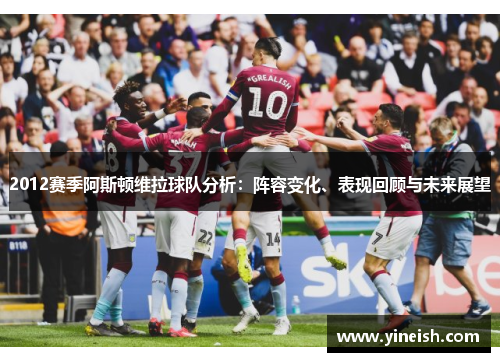 2012赛季阿斯顿维拉球队分析:阵容变化、表现回顾与未来展望
